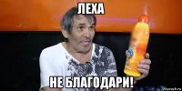 леха не благодари!