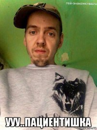  ууу..пациентишка