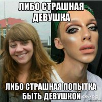 либо страшная девушка либо страшная попытка быть девушкой
