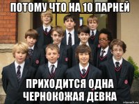 потому что на 10 парней приходится одна чернокожая девка