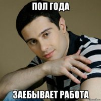 пол года заебывает работа
