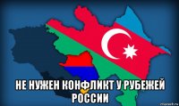  не нужен конфликт у рубежей россии