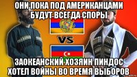 они пока под американцами будут всегда споры заокеанский хозяин пиндос хотел войны во время выборов
