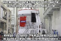 ну смонтировали сразу четыре панели солнечных батарей за три недели ну и шо тут такого. три недели назад ещё не было а сейчас уже есть. ну и шо такого