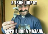 я твой шпрот мурик жопа мазаль