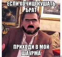 если хочиш кушать брат приходи в мой шаурма