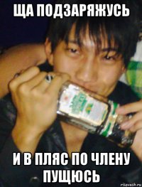 ща подзаряжусь и в пляс по члену пущюсь