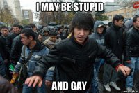 i may be stupid and gay