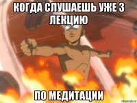 когда слушаешь уже 3 лекцию по медитации