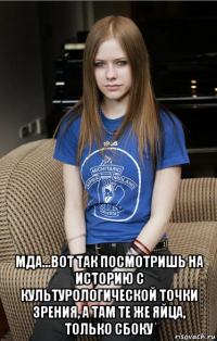  мда...вот так посмотришь на историю с культурологической точки зрения, а там те же яйца, только сбоку
