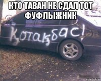кто таван не сдал тот фуфлыжник 