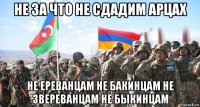 не за что не сдадим арцах не ереванцам не бакинцам не звереванцам не быкинцам