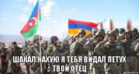  шакал нахую я тебя видал петух твой отец