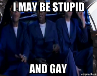 i may be stupid and gay
