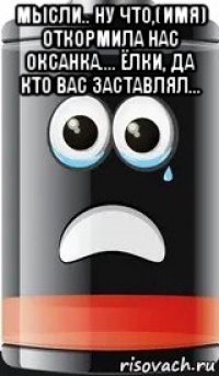 мысли.. ну что,(имя) откормила нас оксанка.... ёлки, да кто вас заставлял... 