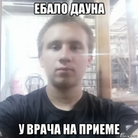 ебало дауна у врача на приеме