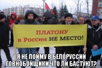  я не пойму в белоруссии говнобойщики что ли бастуют?