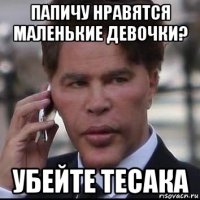 папичу нравятся маленькие девочки? убейте тесака