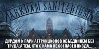  дурдом и парк аттракционов объединяем без труда, а тем, кто с нами не согласен пизда…