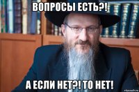 вопросы есть?! а если нет?! то нет!