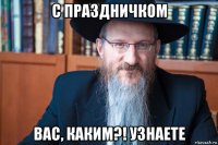 с праздничком вас, каким?! узнаете