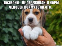 позвони... не переживай, я норм человек пойму если что... 