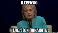 я требую желе, 50, и покакать!