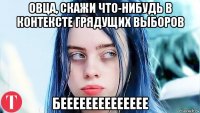 овца, скажи что-нибудь в контексте грядущих выборов бееееееееееееее