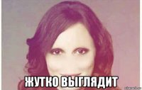  жутко выглядит