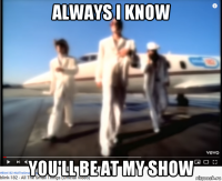 always i know you'll be at my show