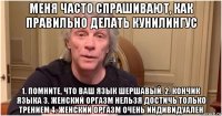 меня часто спрашивают, как правильно делать кунилингус 1. помните, что ваш язык шершавый. 2. кончик языка 3. женский оргазм нельзя достичь только трением 4. женский оргазм очень индивидуален
