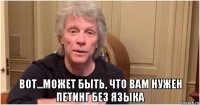  вот...может быть, что вам нужен петинг без языка