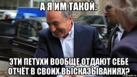 а я им такой: эти петухи вообще отдают себе отчёт в своих высказываниях?