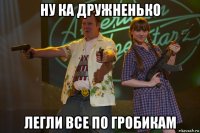 ну ка дружненько легли все по гробикам