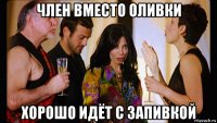 член вместо оливки хорошо идёт с запивкой