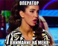 оператор внимание на меня