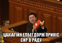  цахіагійн елбегдорж приніс сир в раду