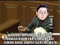  шановні україньці, ось я хочу показати вам святу украінську землю якою збирається тургувати