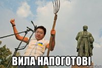  вила напоготові