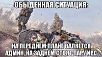 обыденная ситуация: на переднем плане валяется админ, на заднем стоят пару npc