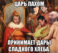 царь пахом принимает дары сладкого хлеба.