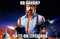 на какой? на 72-ой. трещина