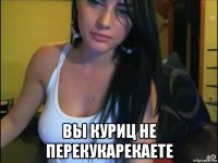  вы куриц не перекукарекаете