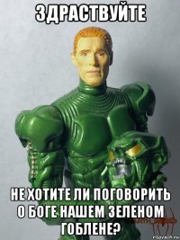 здраствуйте не хотите ли поговорить о боге нашем зеленом гоблене?