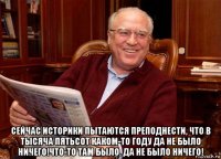  сейчас историки пытаются преподнести, что в тысяча пятьсот каком-то году да не было ничего!что-то там было. да не было ничего!