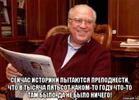  сейчас историки пытаются преподнести, что в тысяча пятьсот каком-то году что-то там было. да не было ничего!