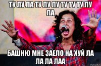 ту лу ла ту лу лу ту ту ту лу ла башню мне заело на хуй ла ла ла лаа
