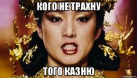 кого не трахну того казню