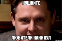 кушайте любители каникул