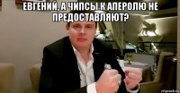 евгений, а чипсы к аперолю не предоставляют? 